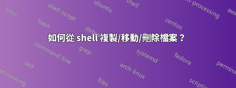 如何從 shell 複製/移動/刪除檔案？