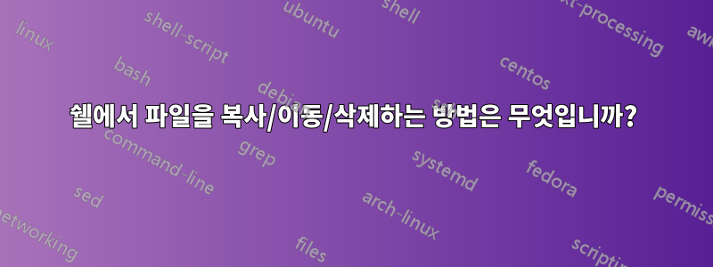 쉘에서 파일을 복사/이동/삭제하는 방법은 무엇입니까?