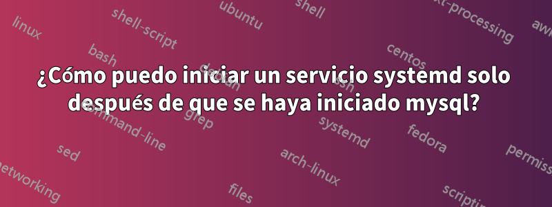 ¿Cómo puedo iniciar un servicio systemd solo después de que se haya iniciado mysql?