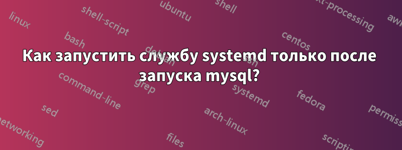 Как запустить службу systemd только после запуска mysql?