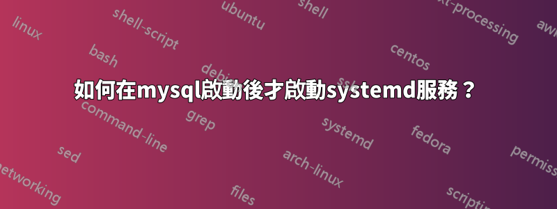 如何在mysql啟動後才啟動systemd服務？