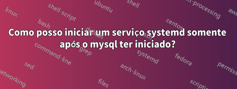 Como posso iniciar um serviço systemd somente após o mysql ter iniciado?