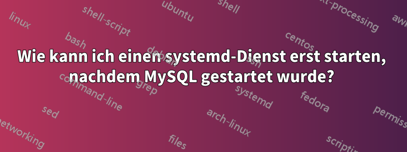 Wie kann ich einen systemd-Dienst erst starten, nachdem MySQL gestartet wurde?