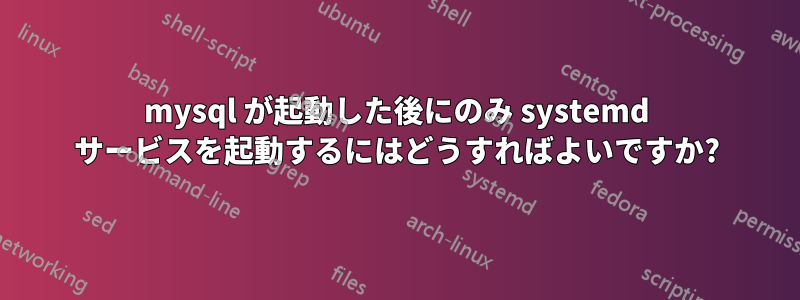 mysql が起動した後にのみ systemd サービスを起動するにはどうすればよいですか?