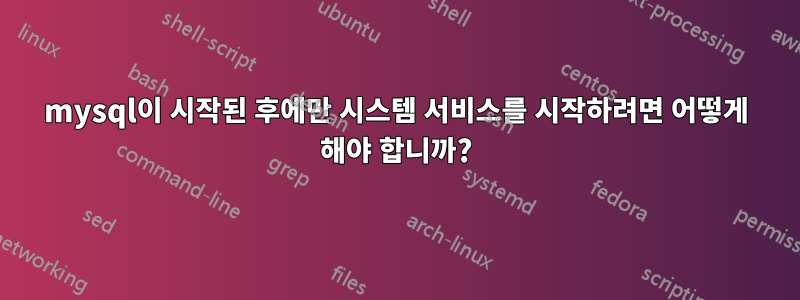 mysql이 시작된 후에만 시스템 서비스를 시작하려면 어떻게 해야 합니까?