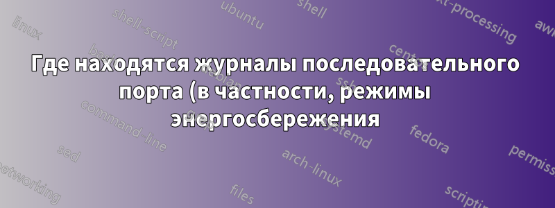 Где находятся журналы последовательного порта (в частности, режимы энергосбережения)?