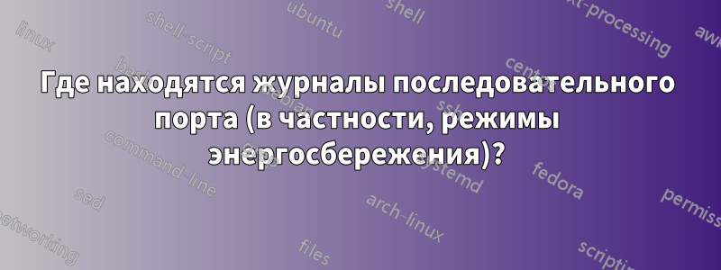 Где находятся журналы последовательного порта (в частности, режимы энергосбережения)?