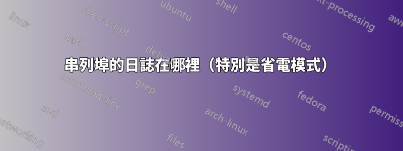 串列埠的日誌在哪裡（特別是省電模式）