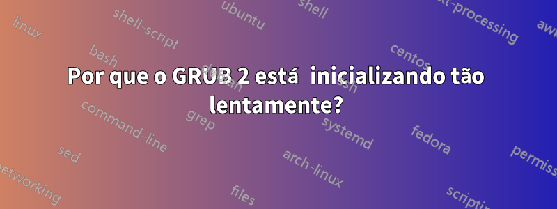 Por que o GRUB 2 está inicializando tão lentamente?