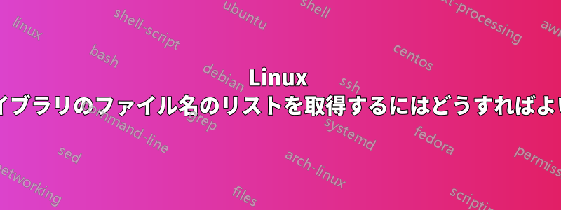 Linux で共有ライブラリのファイル名のリストを取得するにはどうすればよいですか?