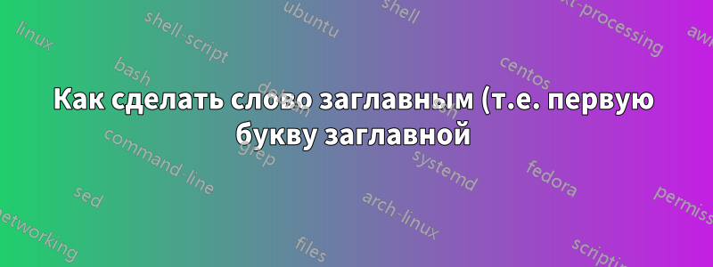 Как сделать слово заглавным (т.е. первую букву заглавной) в KornShell