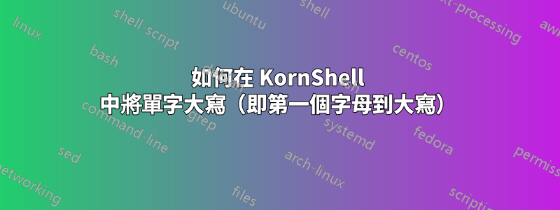 如何在 KornShell 中將單字大寫（即第一個字母到大寫）