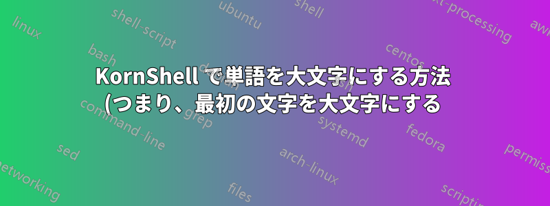KornShell で単語を大文字にする方法 (つまり、最初の文字を大文字にする)