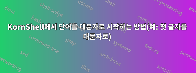 KornShell에서 단어를 대문자로 시작하는 방법(예: 첫 글자를 대문자로)