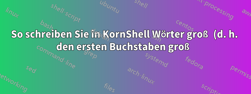 So schreiben Sie in KornShell Wörter groß (d. h. den ersten Buchstaben groß)