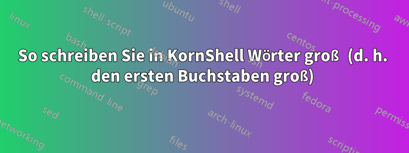 So schreiben Sie in KornShell Wörter groß (d. h. den ersten Buchstaben groß)