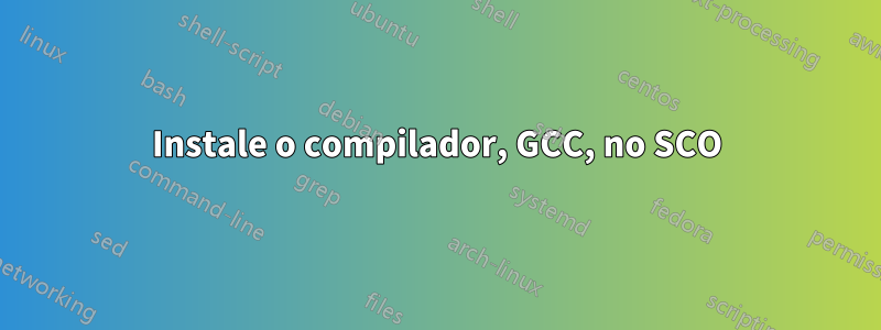 Instale o compilador, GCC, no SCO