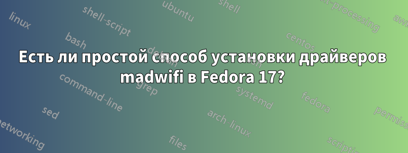 Есть ли простой способ установки драйверов madwifi в Fedora 17?