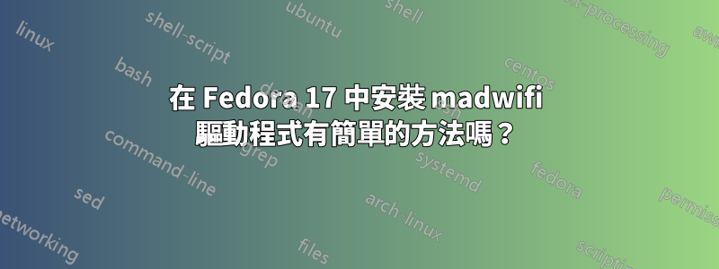 在 Fedora 17 中安裝 madwifi 驅動程式有簡單的方法嗎？