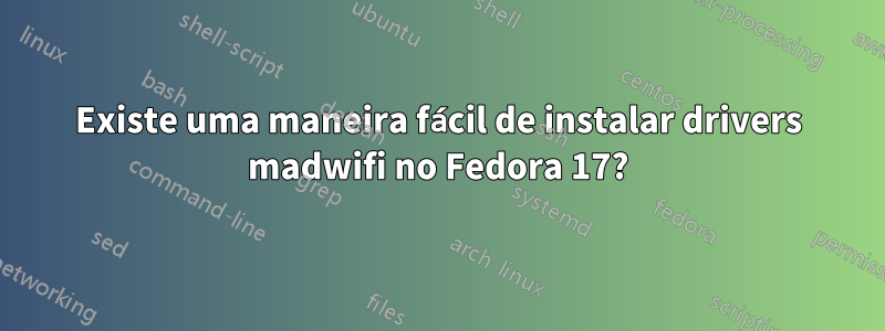 Existe uma maneira fácil de instalar drivers madwifi no Fedora 17?