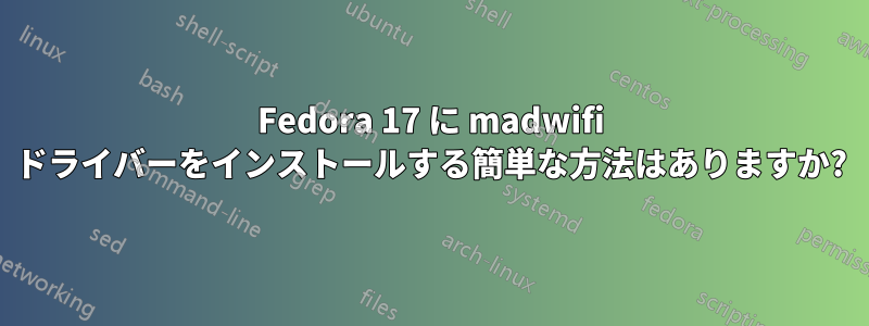 Fedora 17 に madwifi ドライバーをインストールする簡単な方法はありますか?