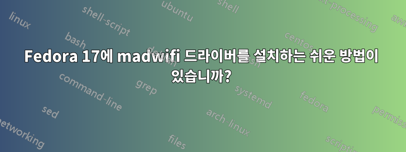 Fedora 17에 madwifi 드라이버를 설치하는 쉬운 방법이 있습니까?