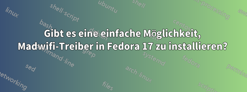 Gibt es eine einfache Möglichkeit, Madwifi-Treiber in Fedora 17 zu installieren?