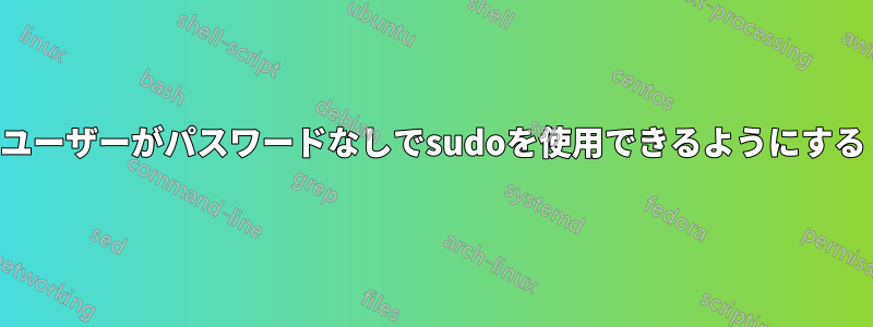 ユーザーがパスワードなしでsudoを使用できるようにする