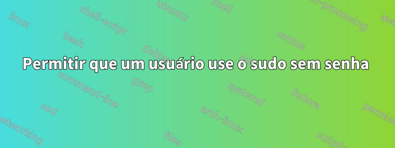 Permitir que um usuário use o sudo sem senha