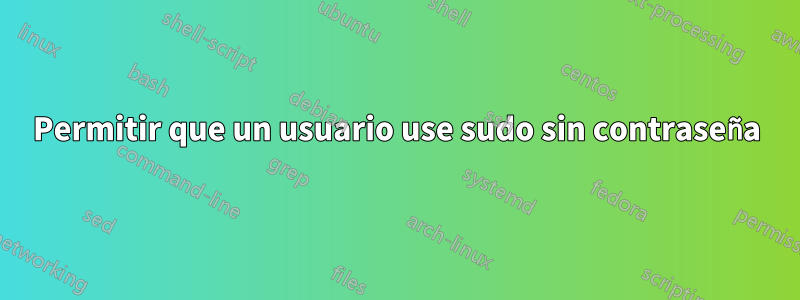 Permitir que un usuario use sudo sin contraseña