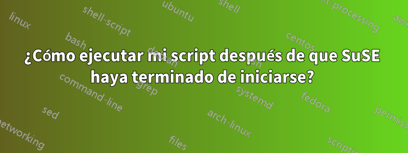 ¿Cómo ejecutar mi script después de que SuSE haya terminado de iniciarse?