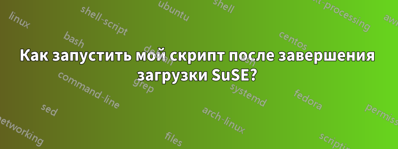 Как запустить мой скрипт после завершения загрузки SuSE?