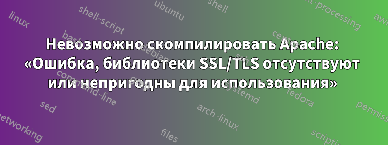 Невозможно скомпилировать Apache: «Ошибка, библиотеки SSL/TLS отсутствуют или непригодны для использования»