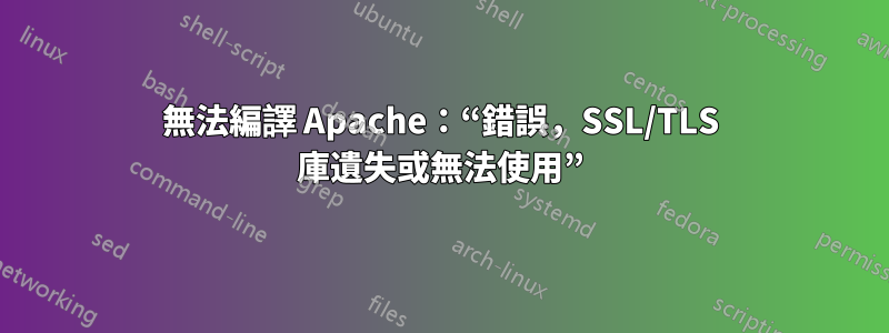 無法編譯 Apache：“錯誤，SSL/TLS 庫遺失或無法使用”