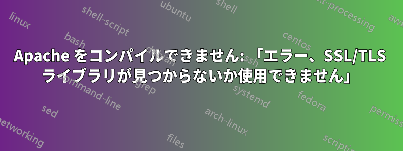 Apache をコンパイルできません: 「エラー、SSL/TLS ライブラリが見つからないか使用できません」