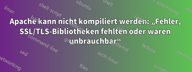 Apache kann nicht kompiliert werden: „Fehler, SSL/TLS-Bibliotheken fehlten oder waren unbrauchbar“