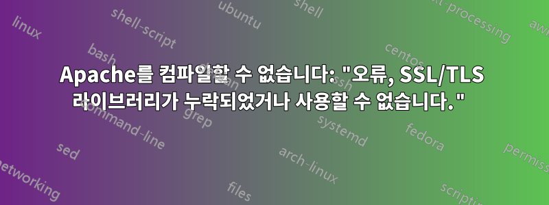 Apache를 컴파일할 수 없습니다: "오류, SSL/TLS 라이브러리가 누락되었거나 사용할 수 없습니다."