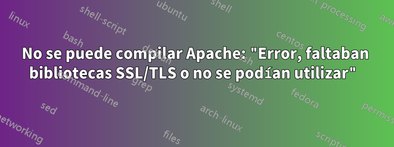 No se puede compilar Apache: "Error, faltaban bibliotecas SSL/TLS o no se podían utilizar"