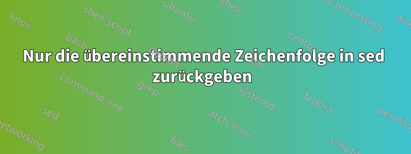 Nur die übereinstimmende Zeichenfolge in sed zurückgeben 