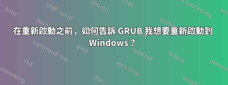 在重新啟動之前，如何告訴 GRUB 我想要重新啟動到 Windows？