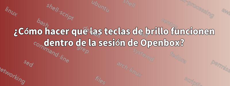 ¿Cómo hacer que las teclas de brillo funcionen dentro de la sesión de Openbox?