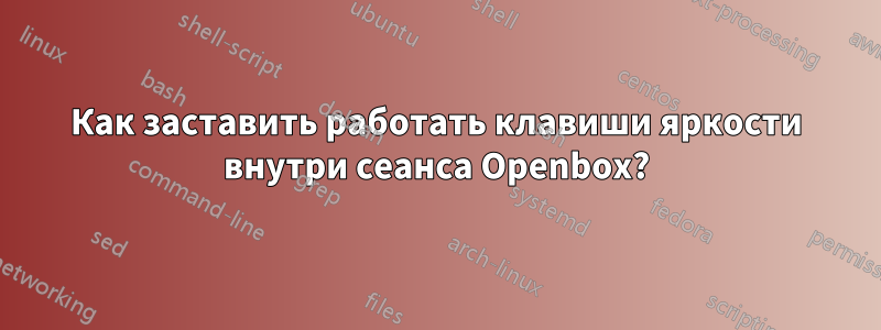 Как заставить работать клавиши яркости внутри сеанса Openbox?