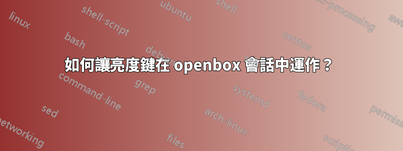 如何讓亮度鍵在 openbox 會話中運作？