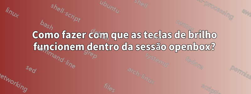 Como fazer com que as teclas de brilho funcionem dentro da sessão openbox?