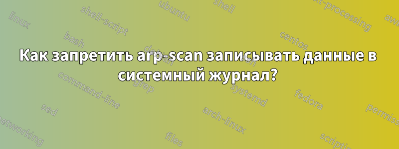 Как запретить arp-scan записывать данные в системный журнал?