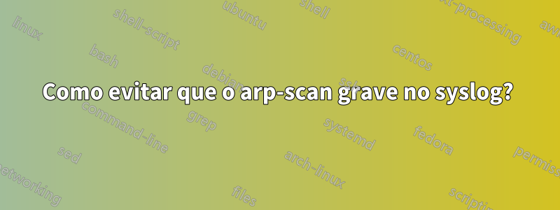 Como evitar que o arp-scan grave no syslog?