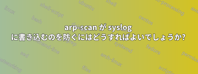 arp-scan が syslog に書き込むのを防ぐにはどうすればよいでしょうか?