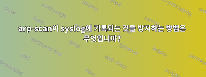 arp-scan이 syslog에 기록되는 것을 방지하는 방법은 무엇입니까?