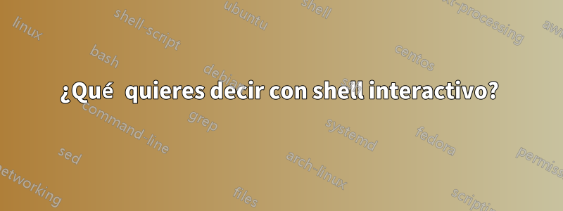 ¿Qué quieres decir con shell interactivo?