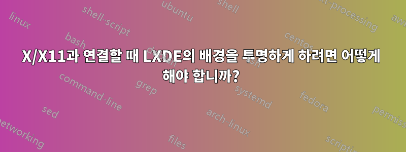 X/X11과 연결할 때 LXDE의 배경을 투명하게 하려면 어떻게 해야 합니까?